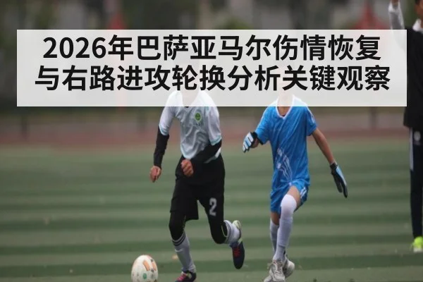 2026年巴萨亚马尔伤情恢复与右路进攻轮换分析关键观察